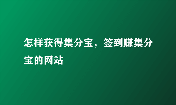 怎样获得集分宝，签到赚集分宝的网站