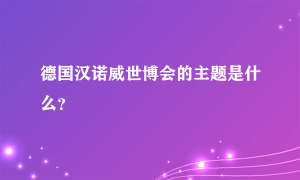 德国汉诺威世博会的主题是什么？