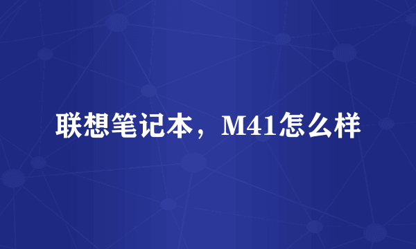 联想笔记本，M41怎么样