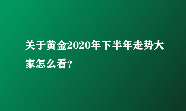 关于黄金2020年下半年走势大家怎么看？