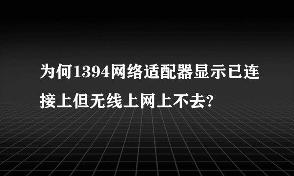 为何1394网络适配器显示已连接上但无线上网上不去?