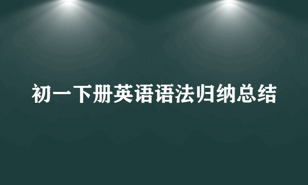 初一下册英语语法归纳总结