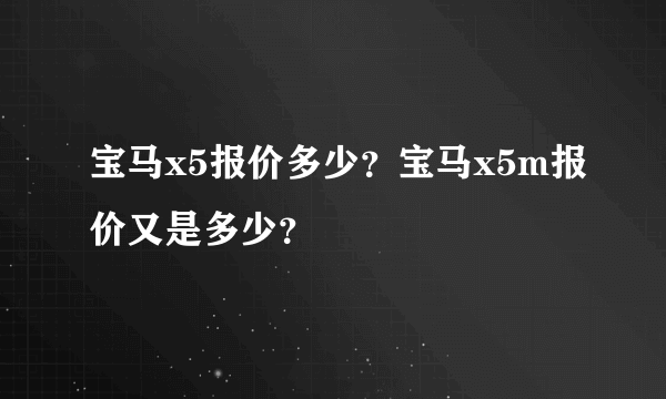 宝马x5报价多少？宝马x5m报价又是多少？