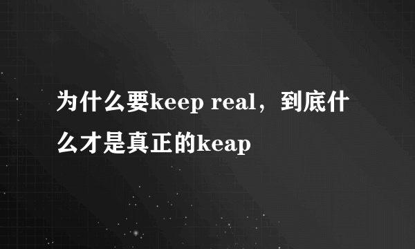 为什么要keep real，到底什么才是真正的keap