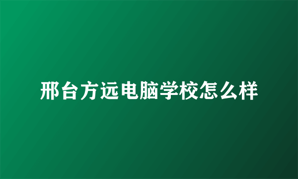 邢台方远电脑学校怎么样