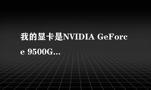 我的显卡是NVIDIA GeForce 9500GT谁能详细解释下是什么意思?