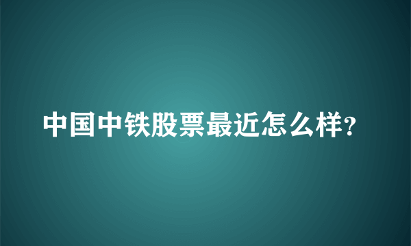 中国中铁股票最近怎么样？