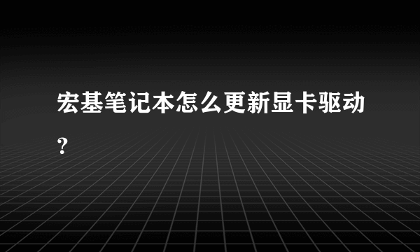 宏基笔记本怎么更新显卡驱动？