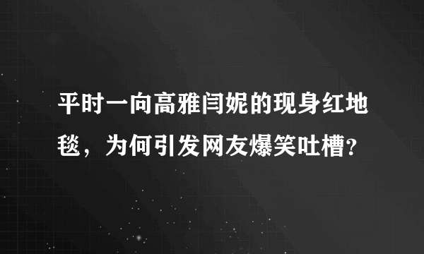 平时一向高雅闫妮的现身红地毯，为何引发网友爆笑吐槽？