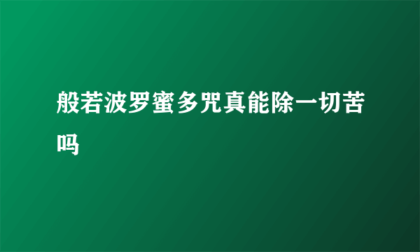 般若波罗蜜多咒真能除一切苦吗