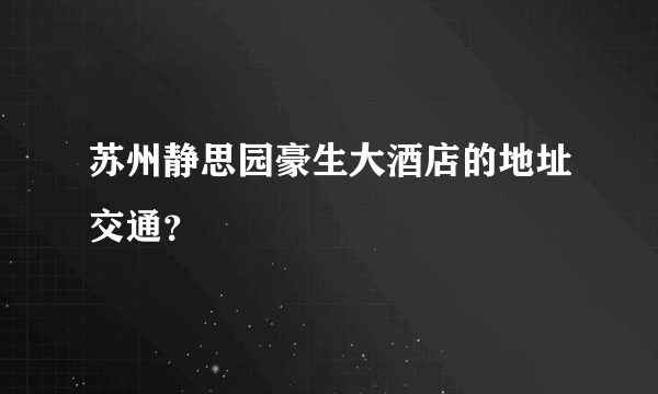 苏州静思园豪生大酒店的地址交通？