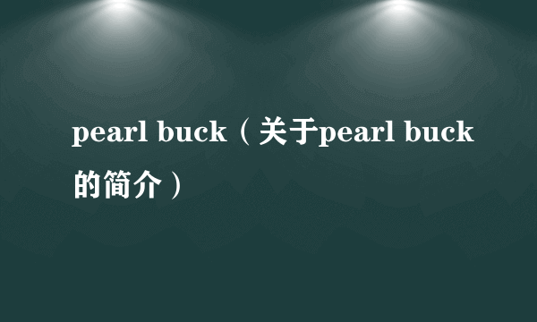 pearl buck（关于pearl buck的简介）