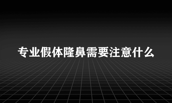 专业假体隆鼻需要注意什么