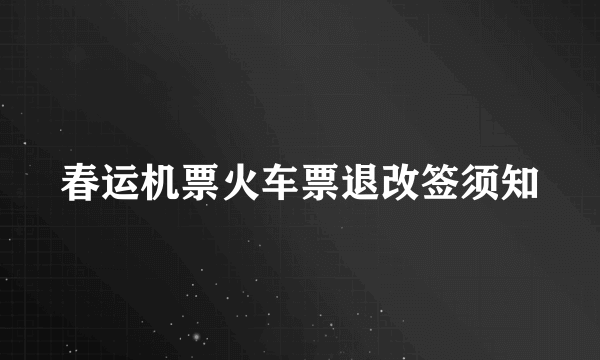 春运机票火车票退改签须知