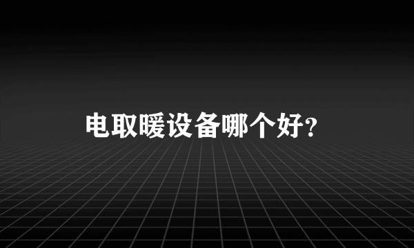 电取暖设备哪个好？