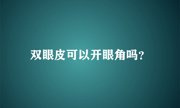 双眼皮可以开眼角吗？