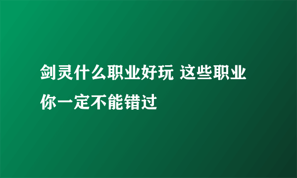 剑灵什么职业好玩 这些职业你一定不能错过