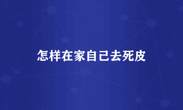 怎样在家自己去死皮