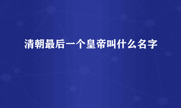 清朝最后一个皇帝叫什么名字