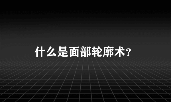 什么是面部轮廓术？