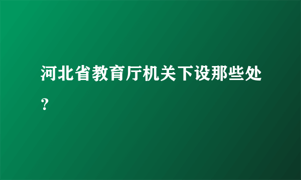 河北省教育厅机关下设那些处？