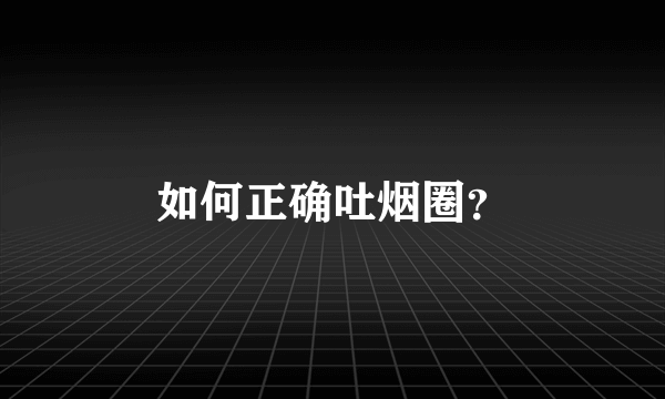 如何正确吐烟圈？