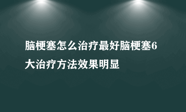 脑梗塞怎么治疗最好脑梗塞6大治疗方法效果明显