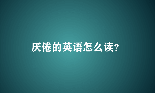 厌倦的英语怎么读？