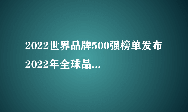 2022世界品牌500强榜单发布 2022年全球品牌500强排行榜一览