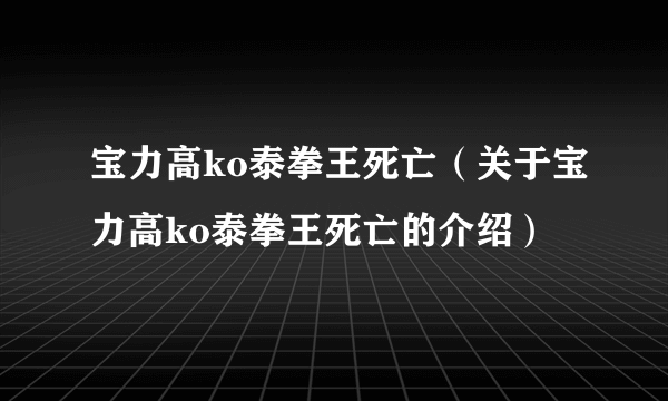 宝力高ko泰拳王死亡（关于宝力高ko泰拳王死亡的介绍）