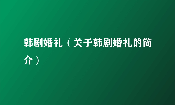 韩剧婚礼（关于韩剧婚礼的简介）