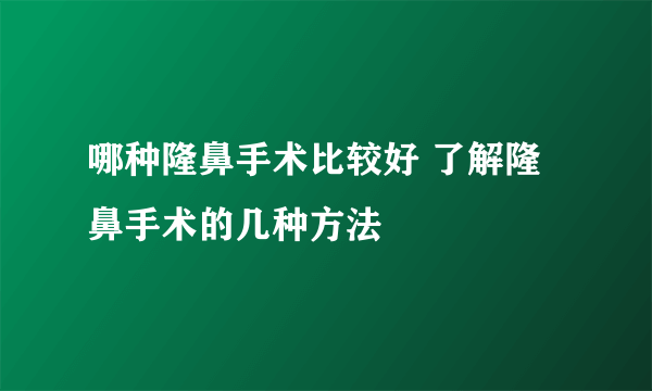 哪种隆鼻手术比较好 了解隆鼻手术的几种方法