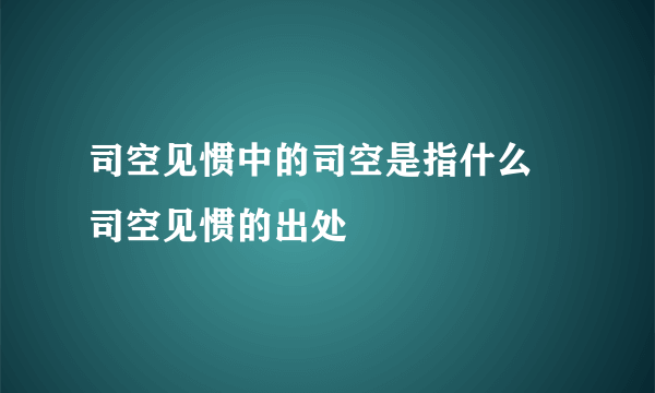 司空见惯中的司空是指什么 司空见惯的出处