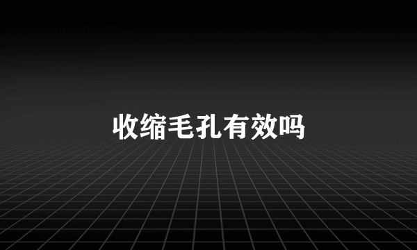 收缩毛孔有效吗