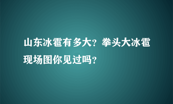 山东冰雹有多大？拳头大冰雹现场图你见过吗？