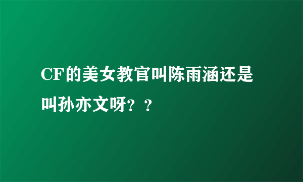 CF的美女教官叫陈雨涵还是叫孙亦文呀？？