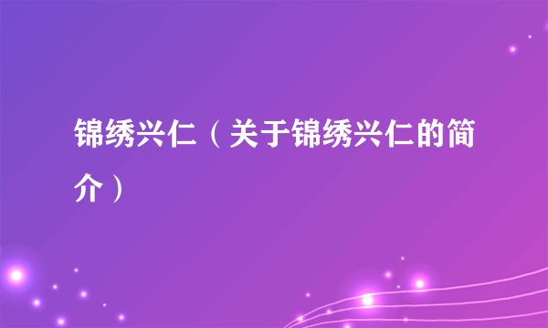 锦绣兴仁（关于锦绣兴仁的简介）