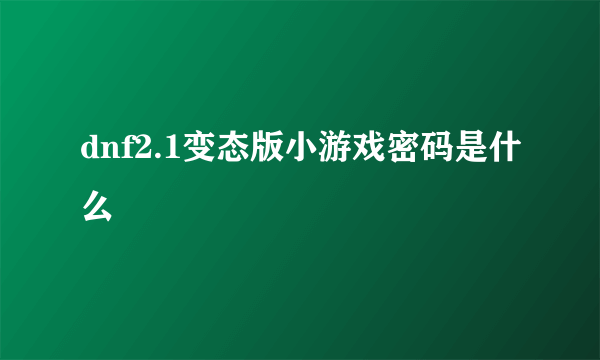 dnf2.1变态版小游戏密码是什么