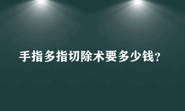 手指多指切除术要多少钱？