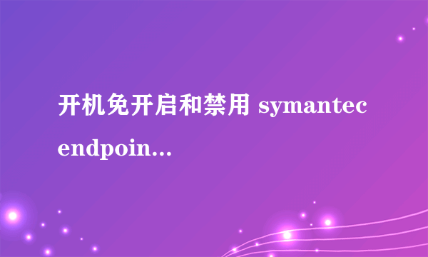 开机免开启和禁用 symantec endpoint protection