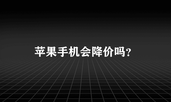 苹果手机会降价吗？