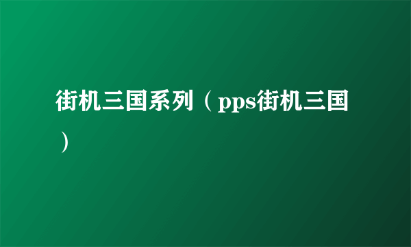 街机三国系列（pps街机三国）