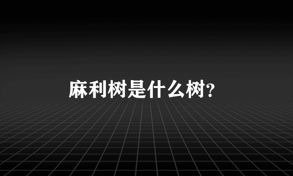 麻利树是什么树？