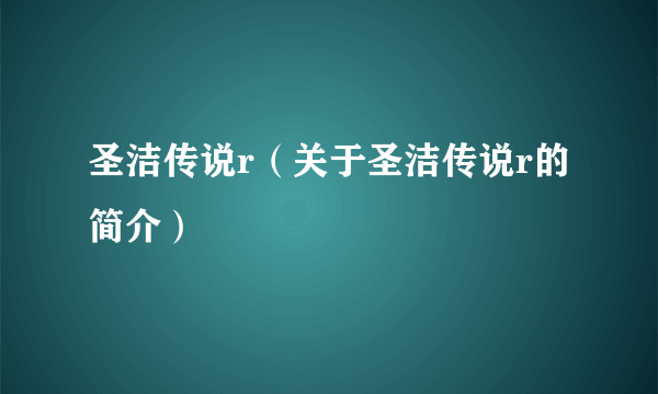 圣洁传说r（关于圣洁传说r的简介）