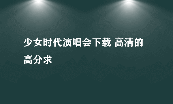 少女时代演唱会下载 高清的 高分求