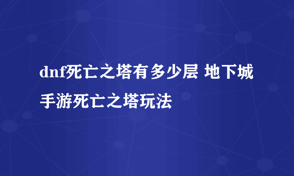 dnf死亡之塔有多少层 地下城手游死亡之塔玩法