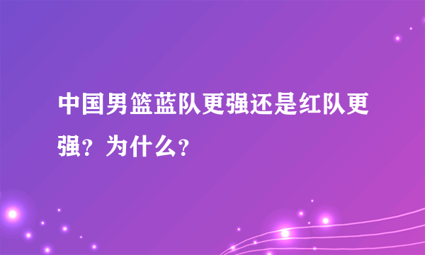 中国男篮蓝队更强还是红队更强？为什么？