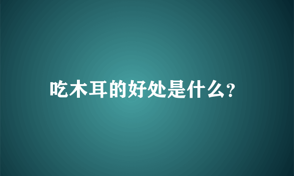 吃木耳的好处是什么？