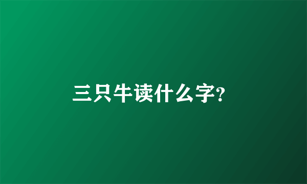 三只牛读什么字？