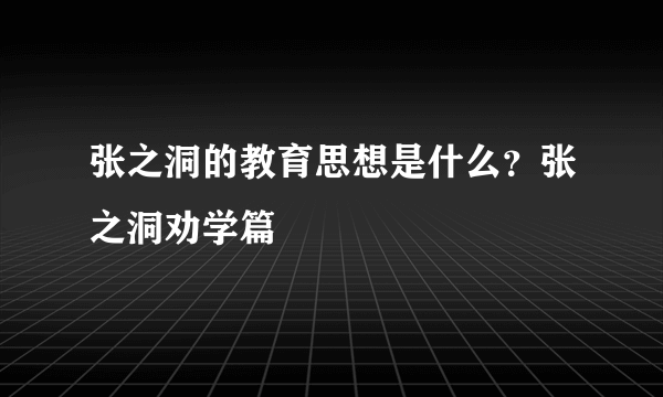 张之洞的教育思想是什么？张之洞劝学篇